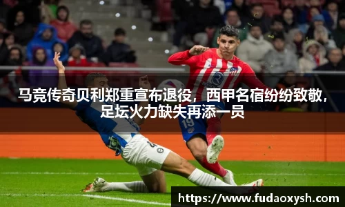 马竞传奇贝利郑重宣布退役，西甲名宿纷纷致敬，足坛火力缺失再添一员