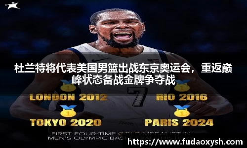 杜兰特将代表美国男篮出战东京奥运会，重返巅峰状态备战金牌争夺战