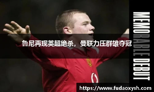 鲁尼再现英超绝杀，曼联力压群雄夺冠