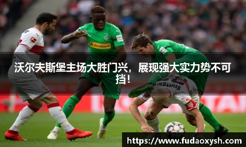 沃尔夫斯堡主场大胜门兴，展现强大实力势不可挡！