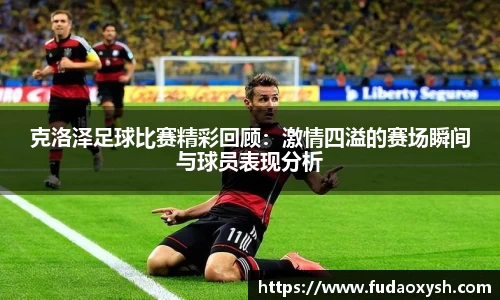 克洛泽足球比赛精彩回顾：激情四溢的赛场瞬间与球员表现分析