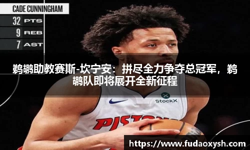 鹈鹕助教赛斯-坎宁安：拼尽全力争夺总冠军，鹈鹕队即将展开全新征程