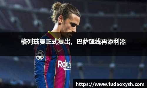 格列兹曼正式复出，巴萨锋线再添利器