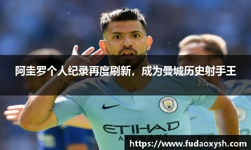 阿圭罗个人纪录再度刷新，成为曼城历史射手王