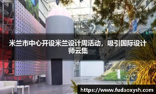 米兰市中心开设米兰设计周活动，吸引国际设计师云集