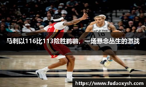 马刺以116比113险胜鹈鹕，一场悬念丛生的激战