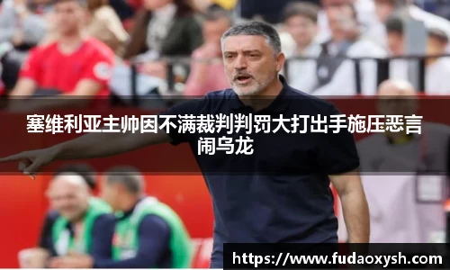 塞维利亚主帅因不满裁判判罚大打出手施压恶言闹乌龙