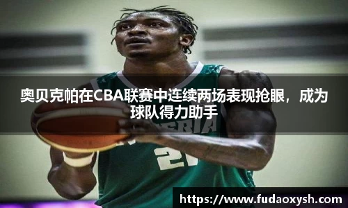 奥贝克帕在CBA联赛中连续两场表现抢眼，成为球队得力助手