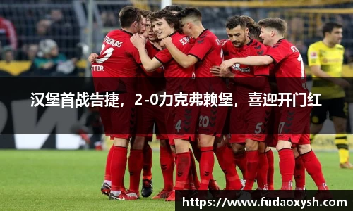 汉堡首战告捷，2-0力克弗赖堡，喜迎开门红