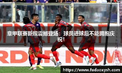 意甲联赛新规震撼登场：球员进球后不能拥抱庆祝！