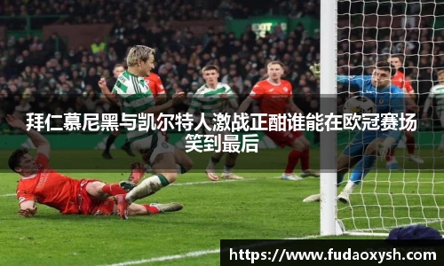 拜仁慕尼黑与凯尔特人激战正酣谁能在欧冠赛场笑到最后