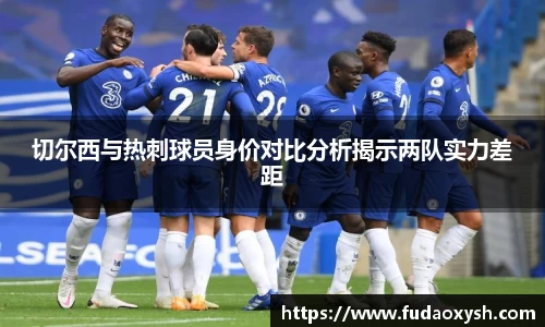 切尔西与热刺球员身价对比分析揭示两队实力差距