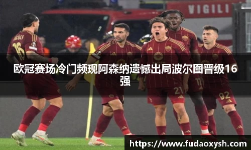 欧冠赛场冷门频现阿森纳遗憾出局波尔图晋级16强