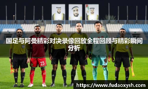 国足与阿曼精彩对决录像回放全程回顾与精彩瞬间分析