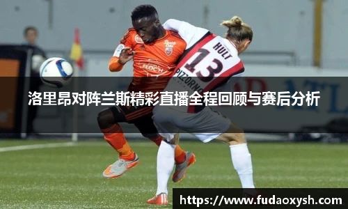 洛里昂对阵兰斯精彩直播全程回顾与赛后分析
