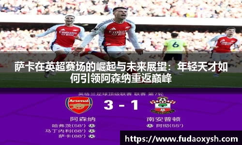 萨卡在英超赛场的崛起与未来展望：年轻天才如何引领阿森纳重返巅峰