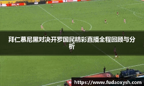 拜仁慕尼黑对决开罗国民精彩直播全程回顾与分析