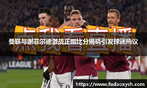 曼联与谢菲尔德激战正酣比分揭晓引发球迷热议