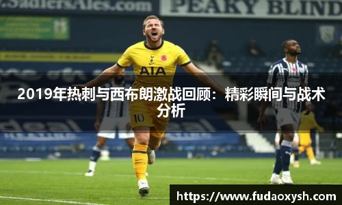 2019年热刺与西布朗激战回顾：精彩瞬间与战术分析