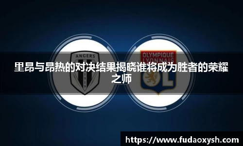里昂与昂热的对决结果揭晓谁将成为胜者的荣耀之师