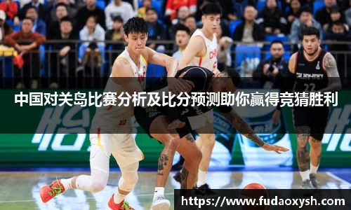 中国对关岛比赛分析及比分预测助你赢得竞猜胜利