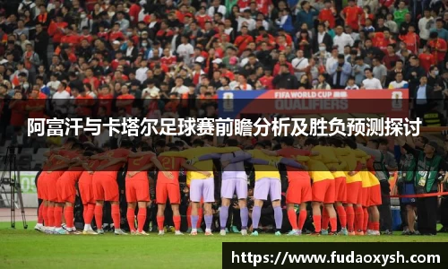 阿富汗与卡塔尔足球赛前瞻分析及胜负预测探讨
