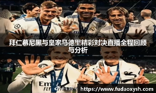 拜仁慕尼黑与皇家马德里精彩对决直播全程回顾与分析