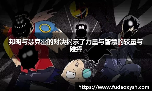 邦明与瑟克雷的对决揭示了力量与智慧的较量与碰撞