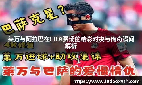 莱万与阿拉巴在FIFA赛场的精彩对决与传奇瞬间解析