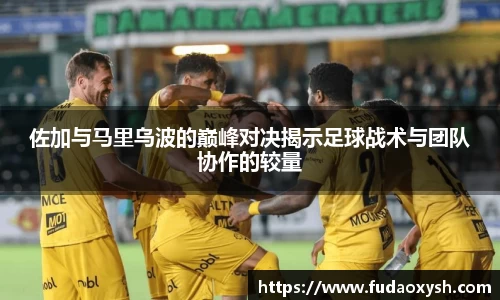 佐加与马里乌波的巅峰对决揭示足球战术与团队协作的较量