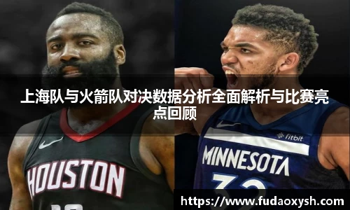 上海队与火箭队对决数据分析全面解析与比赛亮点回顾