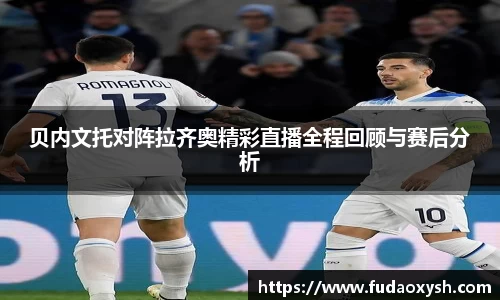 贝内文托对阵拉齐奥精彩直播全程回顾与赛后分析