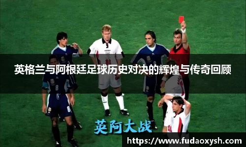 英格兰与阿根廷足球历史对决的辉煌与传奇回顾