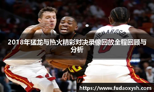 2018年猛龙与热火精彩对决录像回放全程回顾与分析