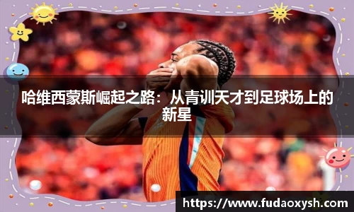 哈维西蒙斯崛起之路：从青训天才到足球场上的新星