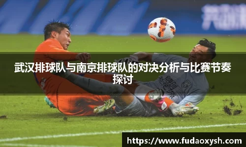 武汉排球队与南京排球队的对决分析与比赛节奏探讨