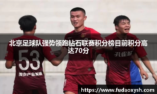 北京足球队强势领跑钻石联赛积分榜目前积分高达70分