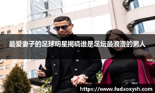 最爱妻子的足球明星揭晓谁是足坛最浪漫的男人