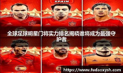 全球足球明星门将实力排名揭晓谁将成为最强守护者