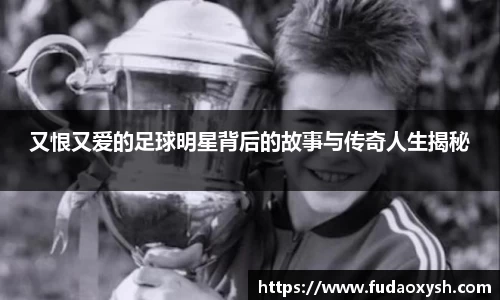 又恨又爱的足球明星背后的故事与传奇人生揭秘