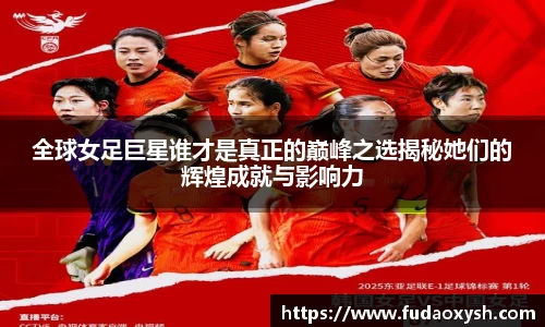全球女足巨星谁才是真正的巅峰之选揭秘她们的辉煌成就与影响力