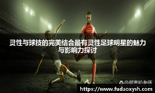 灵性与球技的完美结合最有灵性足球明星的魅力与影响力探讨