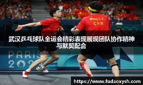 武汉乒乓球队全运会精彩表现展现团队协作精神与默契配合
