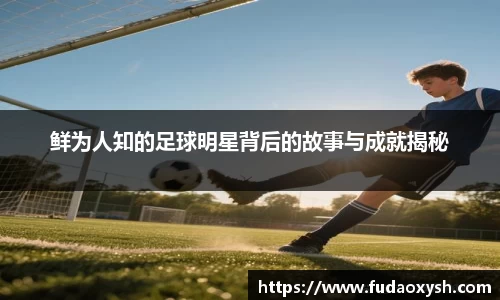 鲜为人知的足球明星背后的故事与成就揭秘