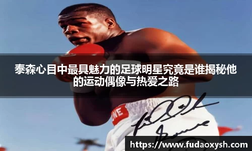 泰森心目中最具魅力的足球明星究竟是谁揭秘他的运动偶像与热爱之路